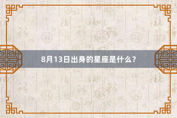 8月13日出身的星座是什么？