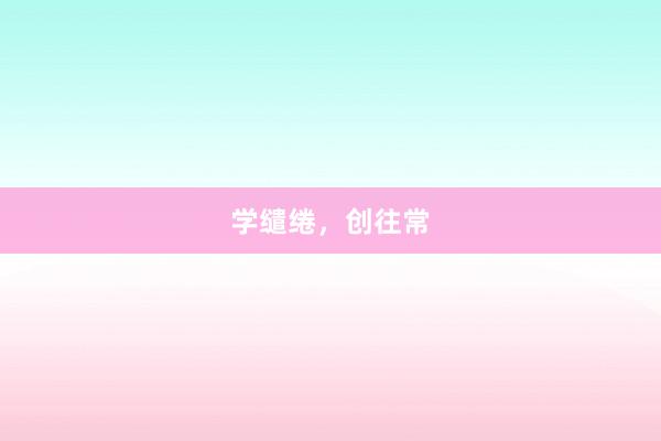 学缱绻，创往常