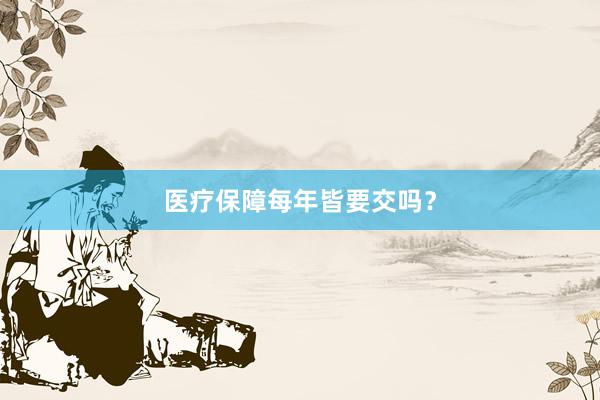 医疗保障每年皆要交吗？