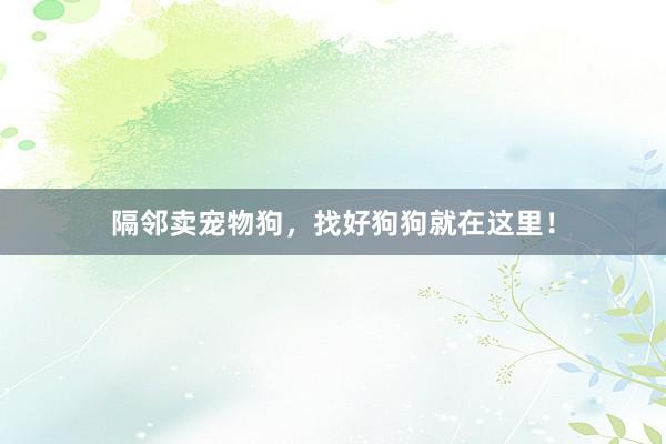 隔邻卖宠物狗，找好狗狗就在这里！