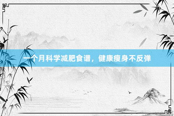 一个月科学减肥食谱，健康瘦身不反弹